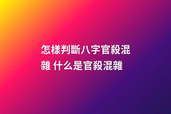怎樣判斷八字官殺混雜 什么是官殺混雜